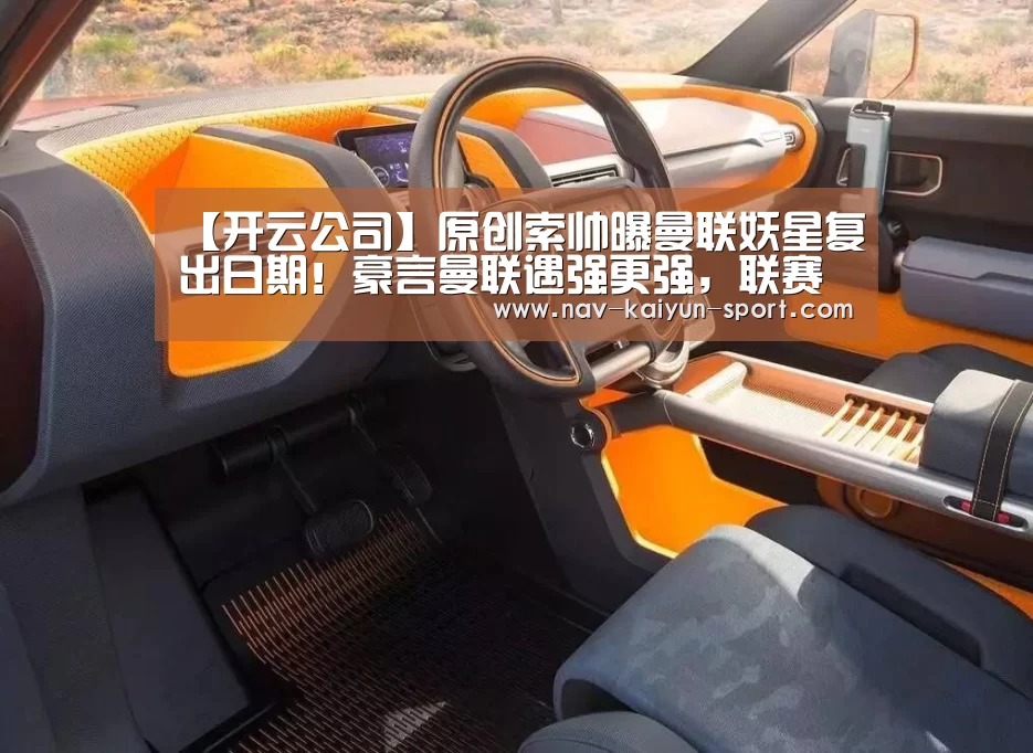 【开云公司】原创索帅曝曼联妖星复出日期!豪言曼联遇强更强,联赛杯对切尔西能赢(图3) 开云团队